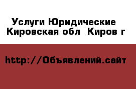 Услуги Юридические. Кировская обл.,Киров г.